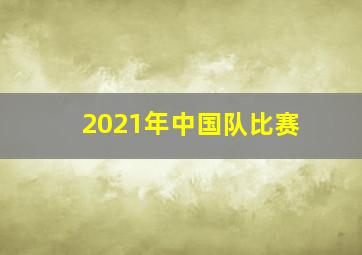 2021年中国队比赛