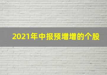 2021年中报预增增的个股