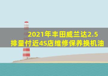 2021年丰田威兰达2.5排量付近4S店维修保养换机油