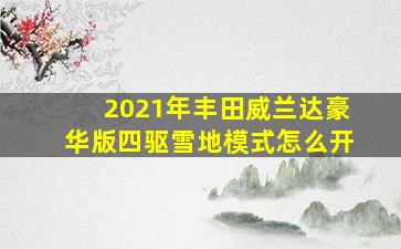 2021年丰田威兰达豪华版四驱雪地模式怎么开