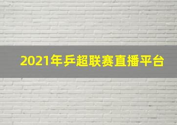 2021年乒超联赛直播平台