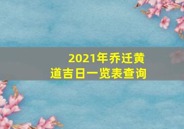 2021年乔迁黄道吉日一览表查询