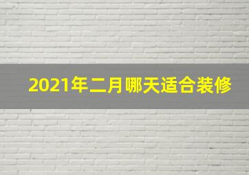 2021年二月哪天适合装修