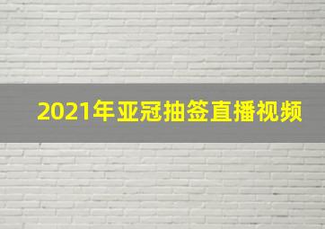 2021年亚冠抽签直播视频