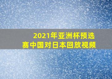 2021年亚洲杯预选赛中国对日本回放视频