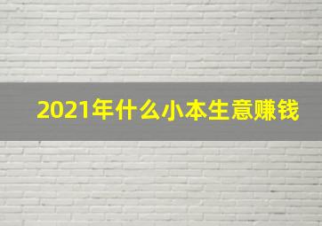 2021年什么小本生意赚钱