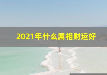 2021年什么属相财运好