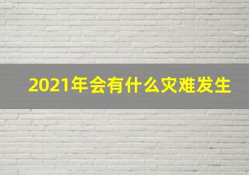 2021年会有什么灾难发生