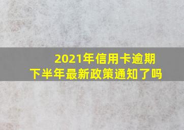 2021年信用卡逾期下半年最新政策通知了吗