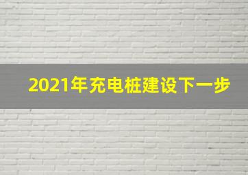 2021年充电桩建设下一步