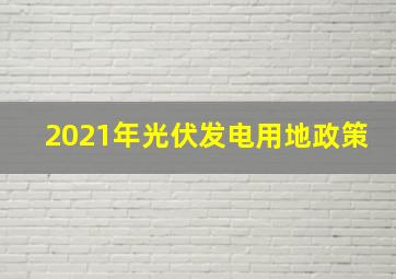 2021年光伏发电用地政策