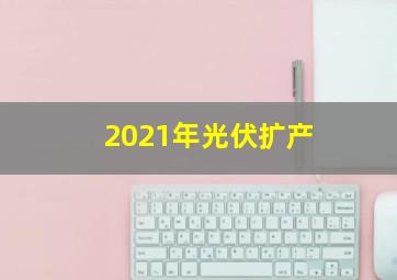 2021年光伏扩产