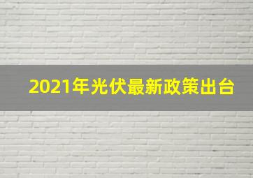 2021年光伏最新政策出台