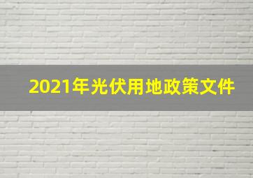 2021年光伏用地政策文件