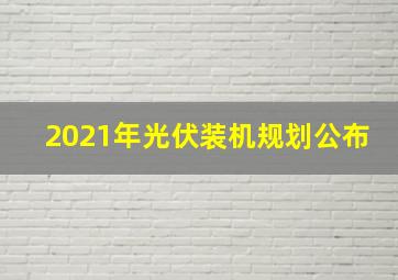 2021年光伏装机规划公布