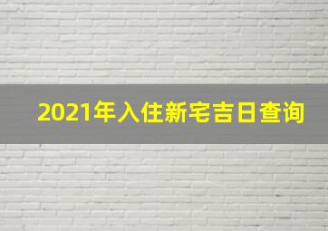 2021年入住新宅吉日查询