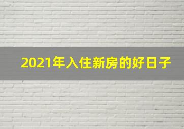 2021年入住新房的好日子