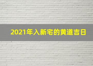 2021年入新宅的黄道吉日