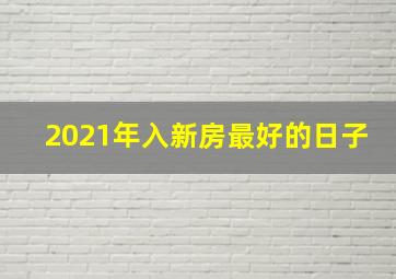 2021年入新房最好的日子