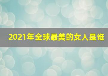 2021年全球最美的女人是谁