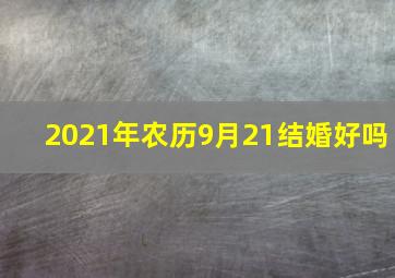 2021年农历9月21结婚好吗