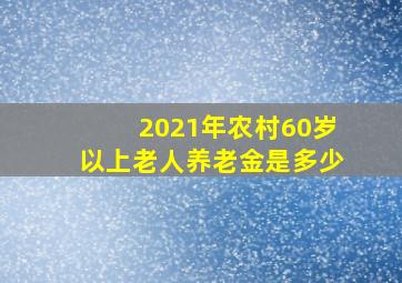 2021年农村60岁以上老人养老金是多少