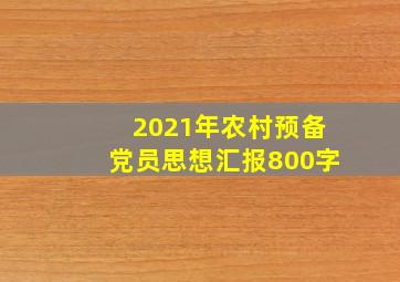 2021年农村预备党员思想汇报800字