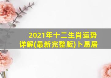 2021年十二生肖运势详解(最新完整版)卜易居