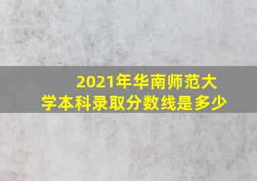 2021年华南师范大学本科录取分数线是多少