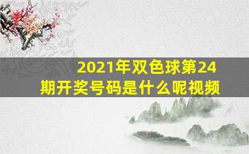 2021年双色球第24期开奖号码是什么呢视频