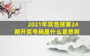 2021年双色球第24期开奖号码是什么意思啊