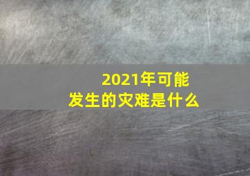 2021年可能发生的灾难是什么