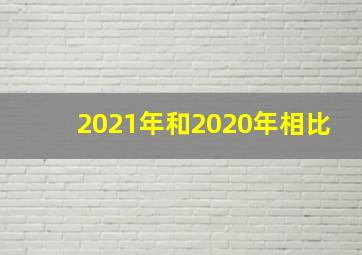 2021年和2020年相比