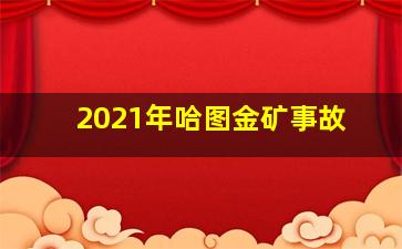 2021年哈图金矿事故