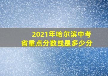 2021年哈尔滨中考省重点分数线是多少分