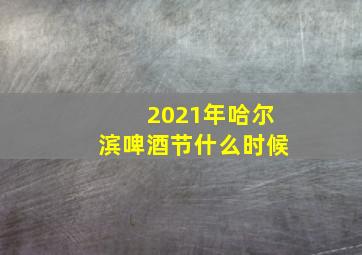 2021年哈尔滨啤酒节什么时候