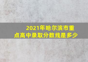 2021年哈尔滨市重点高中录取分数线是多少