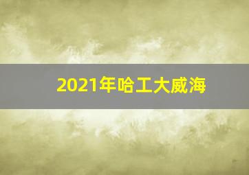 2021年哈工大威海