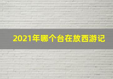 2021年哪个台在放西游记