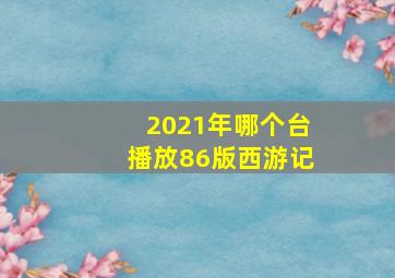 2021年哪个台播放86版西游记