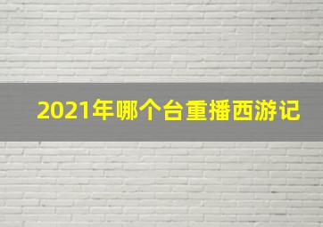 2021年哪个台重播西游记