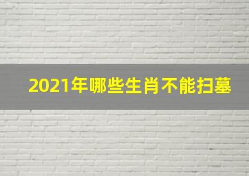 2021年哪些生肖不能扫墓