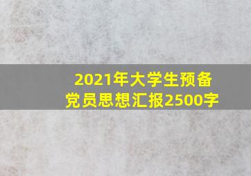 2021年大学生预备党员思想汇报2500字