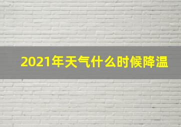 2021年天气什么时候降温