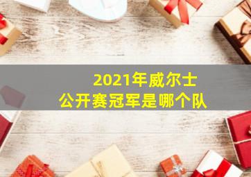 2021年威尔士公开赛冠军是哪个队