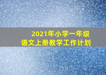 2021年小学一年级语文上册教学工作计划