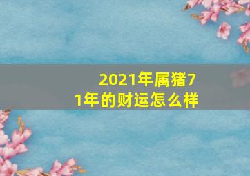 2021年属猪71年的财运怎么样