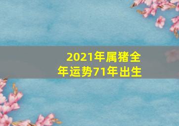 2021年属猪全年运势71年出生