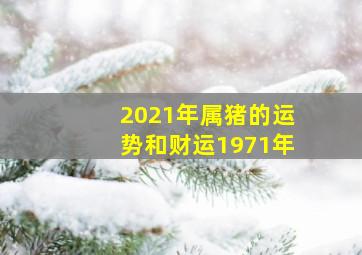 2021年属猪的运势和财运1971年