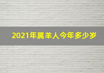 2021年属羊人今年多少岁